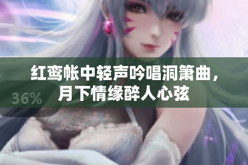 红鸾帐中轻声吟唱洞箫曲，月下情缘醉人心弦