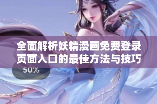 全面解析妖精漫画免费登录页面入口的最佳方法与技巧
