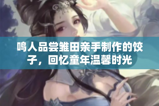 鸣人品尝雏田亲手制作的饺子，回忆童年温馨时光
