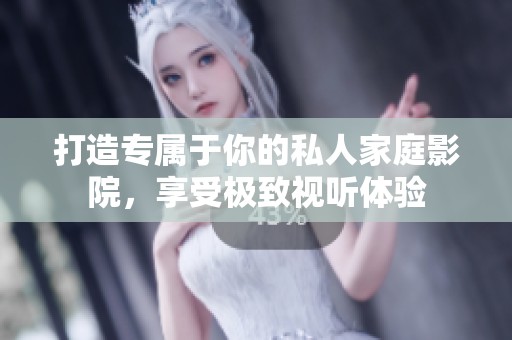 打造专属于你的私人家庭影院，享受极致视听体验