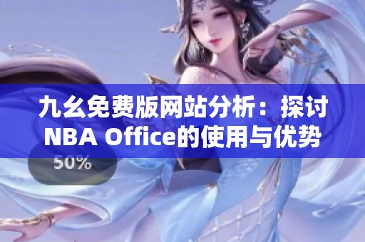 九幺免费版网站分析：探讨NBA Office的使用与优势