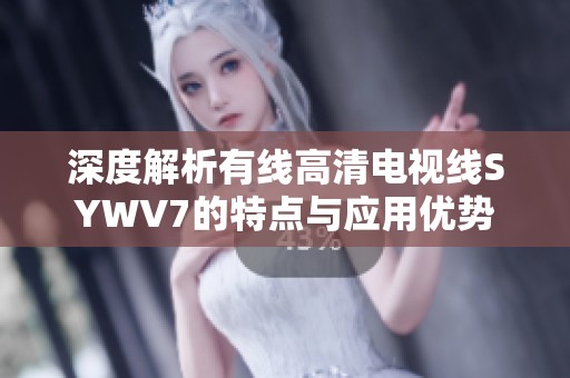 深度解析有线高清电视线SYWV7的特点与应用优势