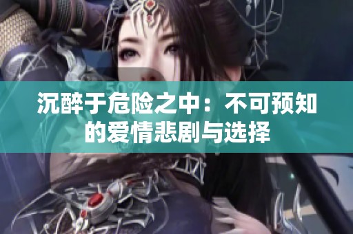 沉醉于危险之中：不可预知的爱情悲剧与选择