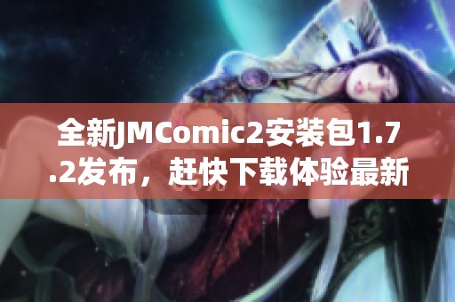 全新JMComic2安装包1.7.2发布，赶快下载体验最新功能！
