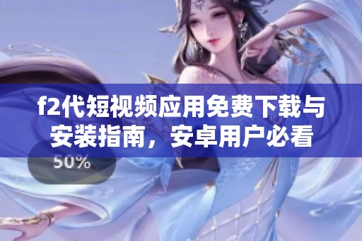 f2代短视频应用免费下载与安装指南，安卓用户必看
