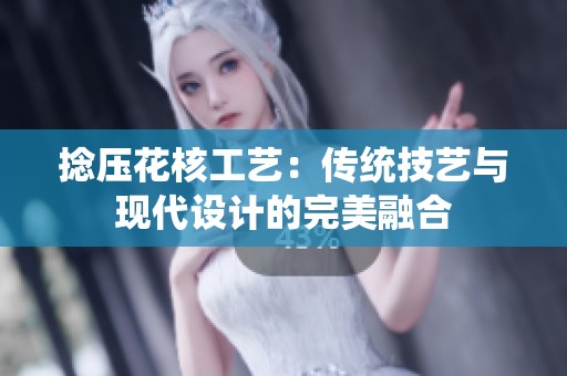捻压花核工艺：传统技艺与现代设计的完美融合