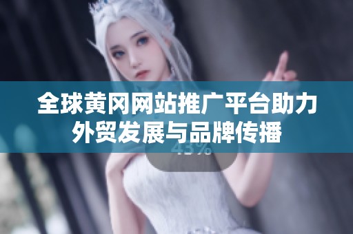 全球黄冈网站推广平台助力外贸发展与品牌传播