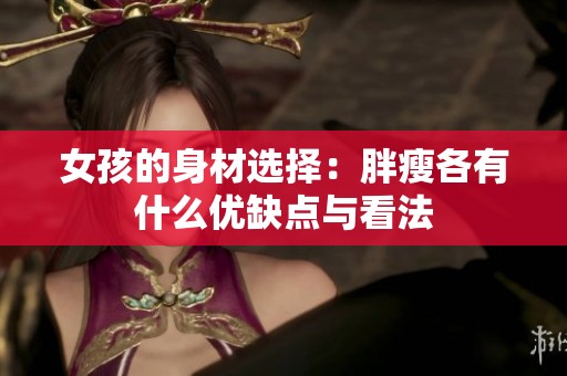 女孩的身材选择：胖瘦各有什么优缺点与看法