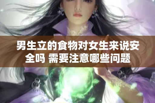 男生立的食物对女生来说安全吗 需要注意哪些问题