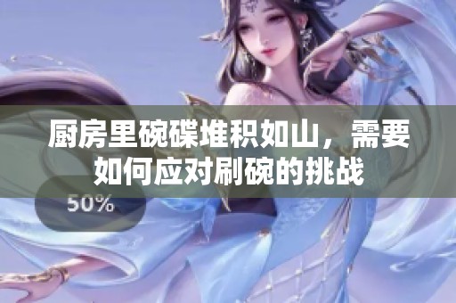 厨房里碗碟堆积如山，需要如何应对刷碗的挑战