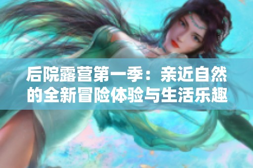 后院露营第一季：亲近自然的全新冒险体验与生活乐趣