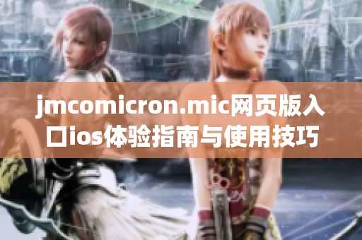 jmcomicron.mic网页版入口ios体验指南与使用技巧解析