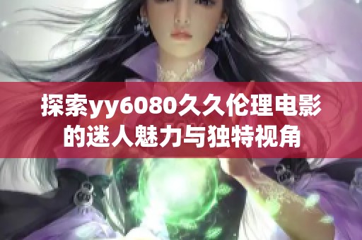 探索yy6080久久伦理电影的迷人魅力与独特视角