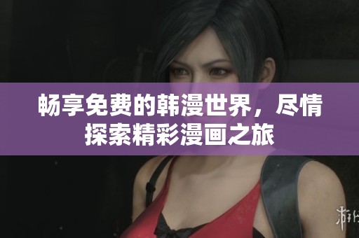 畅享免费的韩漫世界，尽情探索精彩漫画之旅