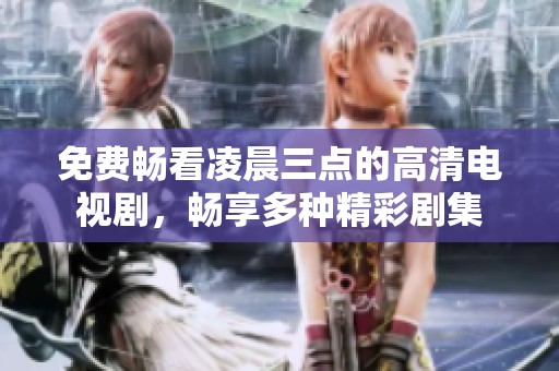 免费畅看凌晨三点的高清电视剧，畅享多种精彩剧集