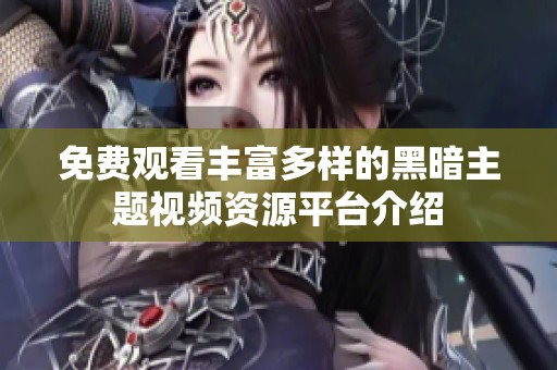 免费观看丰富多样的黑暗主题视频资源平台介绍