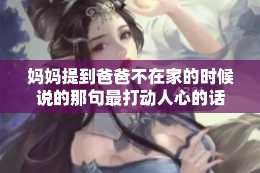 妈妈提到爸爸不在家的时候说的那句最打动人心的话