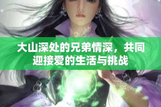 大山深处的兄弟情深，共同迎接爱的生活与挑战