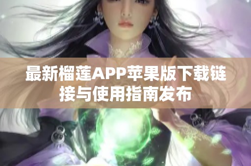 最新榴莲APP苹果版下载链接与使用指南发布
