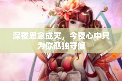 深夜思念成灾，今夜心中只为你孤独守候