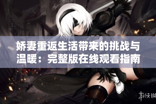 娇妻重返生活带来的挑战与温暖：完整版在线观看指南