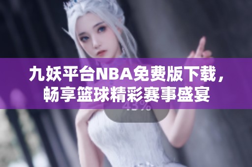 九妖平台NBA免费版下载，畅享篮球精彩赛事盛宴
