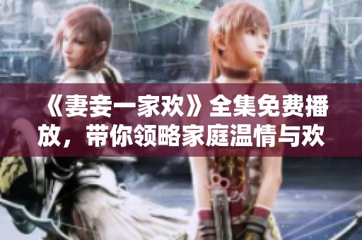《妻妾一家欢》全集免费播放，带你领略家庭温情与欢笑的故事
