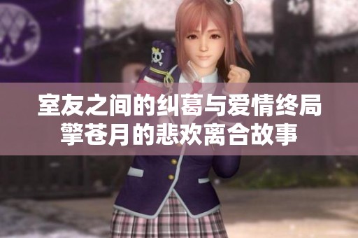 室友之间的纠葛与爱情终局擎苍月的悲欢离合故事