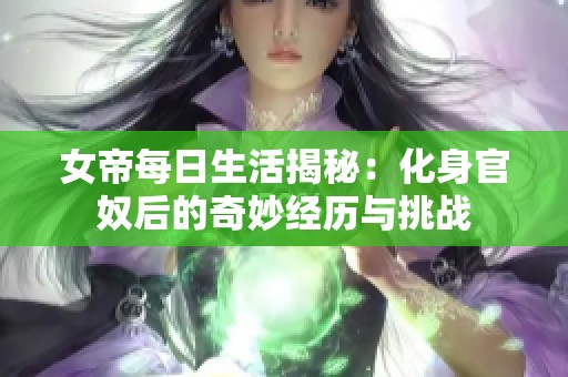 女帝每日生活揭秘：化身官奴后的奇妙经历与挑战