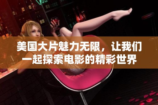 美国大片魅力无限，让我们一起探索电影的精彩世界
