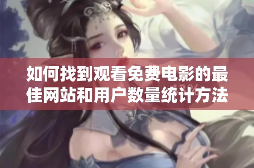 如何找到观看免费电影的最佳网站和用户数量统计方法