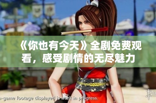 《你也有今天》全剧免费观看，感受剧情的无尽魅力