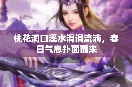 桃花洞口溪水涓涓流淌，春日气息扑面而来