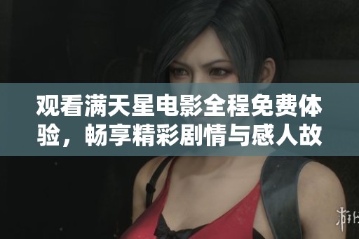 观看满天星电影全程免费体验，畅享精彩剧情与感人故事