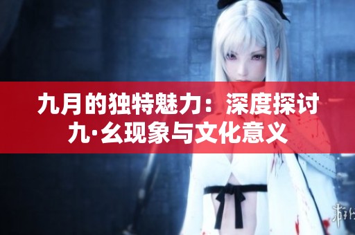 九月的独特魅力：深度探讨九·幺现象与文化意义