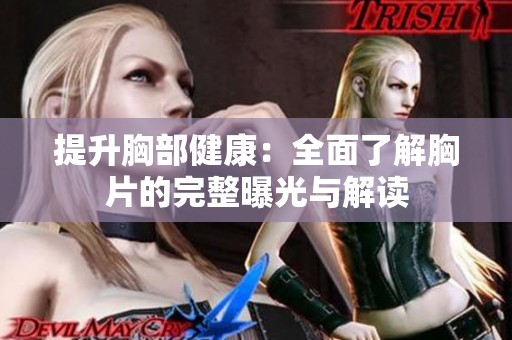 提升胸部健康：全面了解胸片的完整曝光与解读