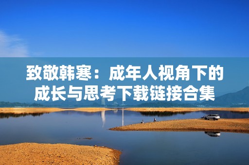 致敬韩寒：成年人视角下的成长与思考下载链接合集