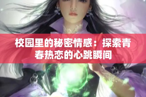 校园里的秘密情感：探索青春热恋的心跳瞬间