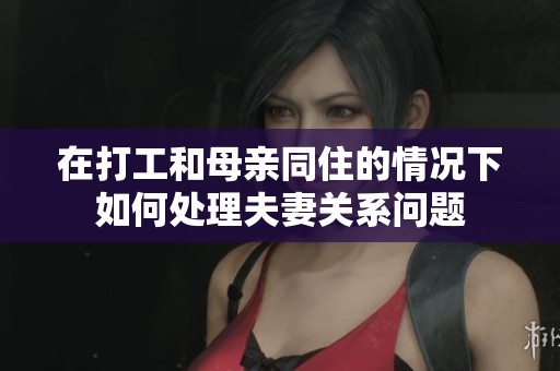 在打工和母亲同住的情况下如何处理夫妻关系问题