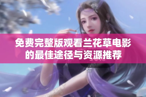 免费完整版观看兰花草电影的最佳途径与资源推荐