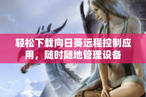 轻松下载向日葵远程控制应用，随时随地管理设备
