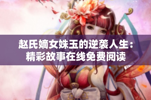 赵氏嫡女姝玉的逆袭人生：精彩故事在线免费阅读