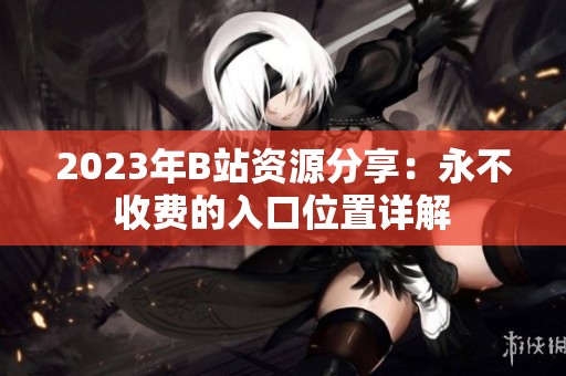 2023年B站资源分享：永不收费的入口位置详解