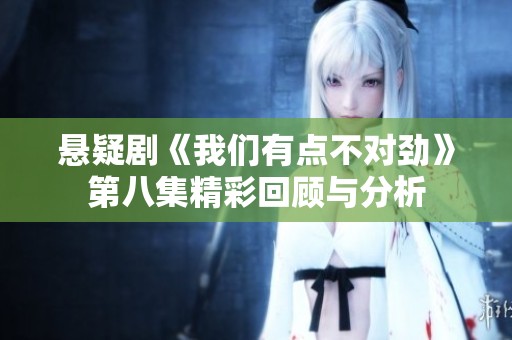 悬疑剧《我们有点不对劲》第八集精彩回顾与分析