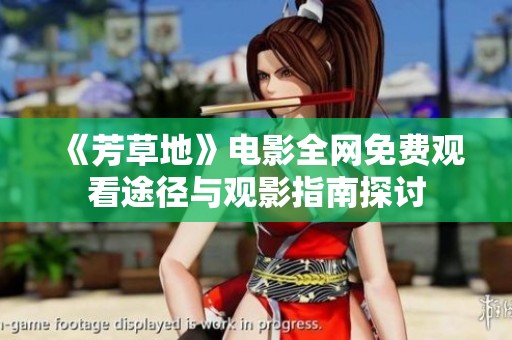 《芳草地》电影全网免费观看途径与观影指南探讨