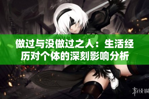 做过与没做过之人：生活经历对个体的深刻影响分析