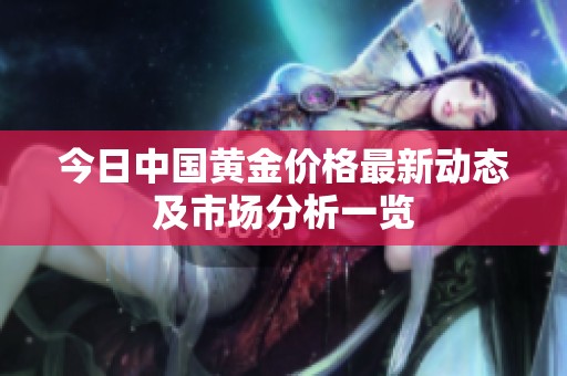 今日中国黄金价格最新动态及市场分析一览