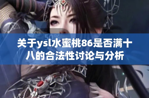 关于ysl水蜜桃86是否满十八的合法性讨论与分析