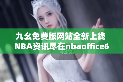 九幺免费版网站全新上线 NBA资讯尽在nbaoffice68
