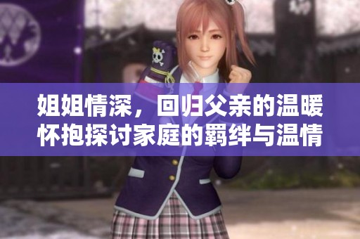 姐姐情深，回归父亲的温暖怀抱探讨家庭的羁绊与温情